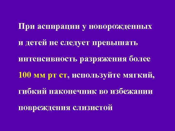 При аспирации у новорожденных и детей не следует превышать интенсивность разряжения более 100 мм
