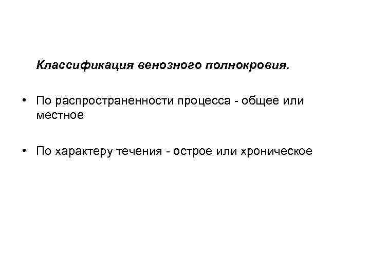 Классификация венозного полнокровия. • По распространенности процесса - общее или местное • По характеру