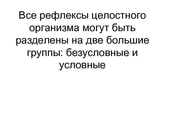 Все рефлексы целостного организма могут быть разделены на две большие группы: безусловные и условные