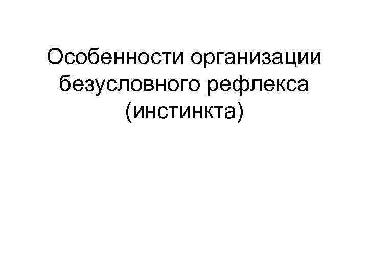 Особенности организации безусловного рефлекса (инстинкта) 