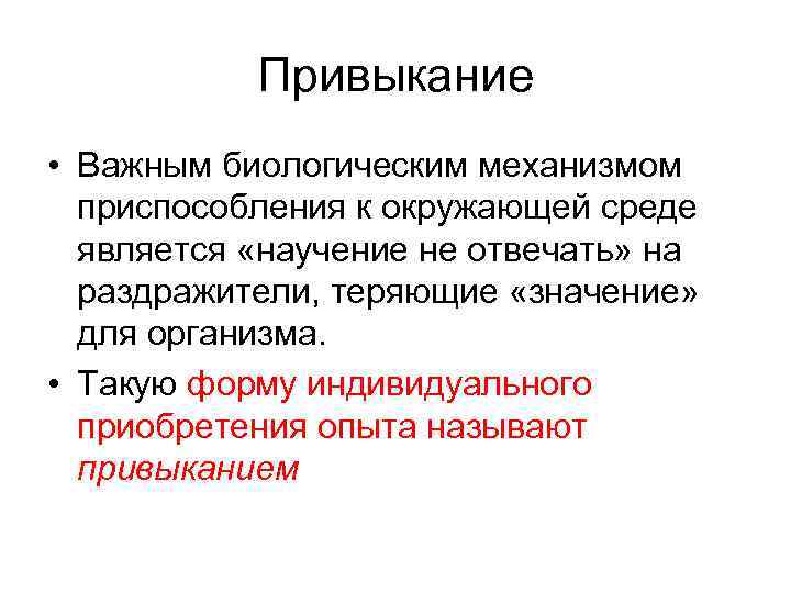 Привыкание • Важным биологическим механизмом приспособления к окружающей среде является «научение не отвечать» на