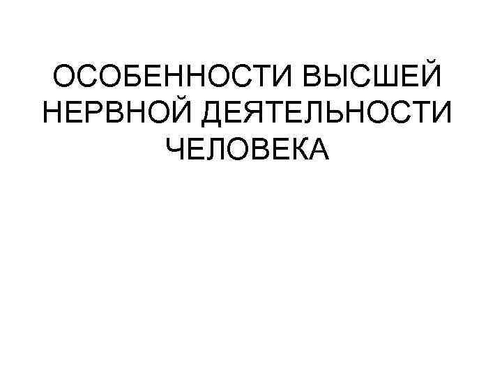 ОСОБЕННОСТИ ВЫСШЕЙ НЕРВНОЙ ДЕЯТЕЛЬНОСТИ ЧЕЛОВЕКА 