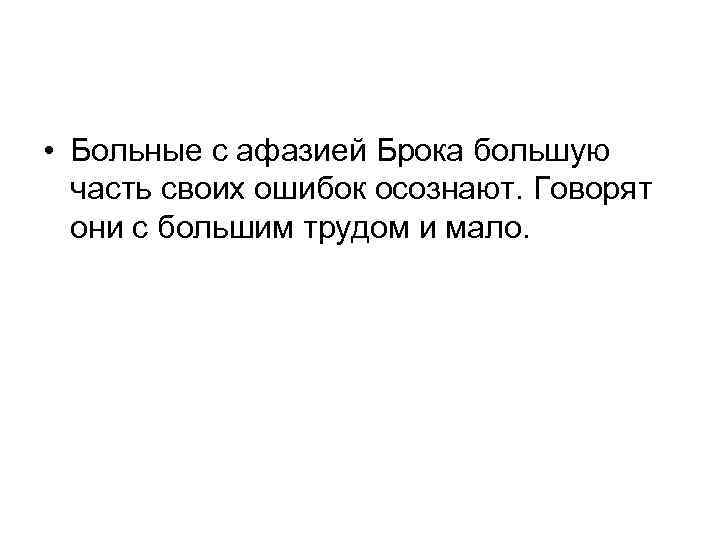  • Больные с афазией Брока большую часть своих ошибок осознают. Говорят они с