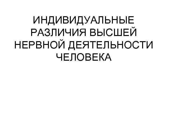 ИНДИВИДУАЛЬНЫЕ РАЗЛИЧИЯ ВЫСШЕЙ НЕРВНОЙ ДЕЯТЕЛЬНОСТИ ЧЕЛОВЕКА 