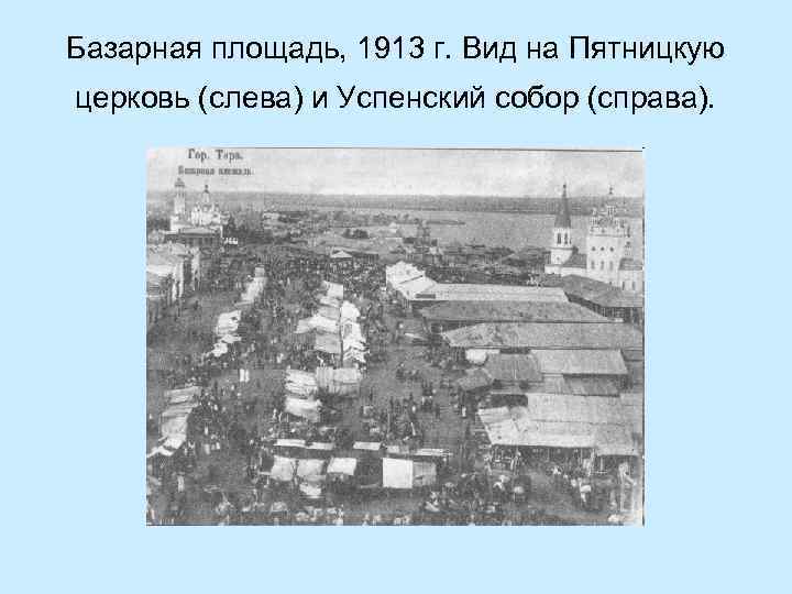 Базарная площадь, 1913 г. Вид на Пятницкую церковь (слева) и Успенский собор (справа). 