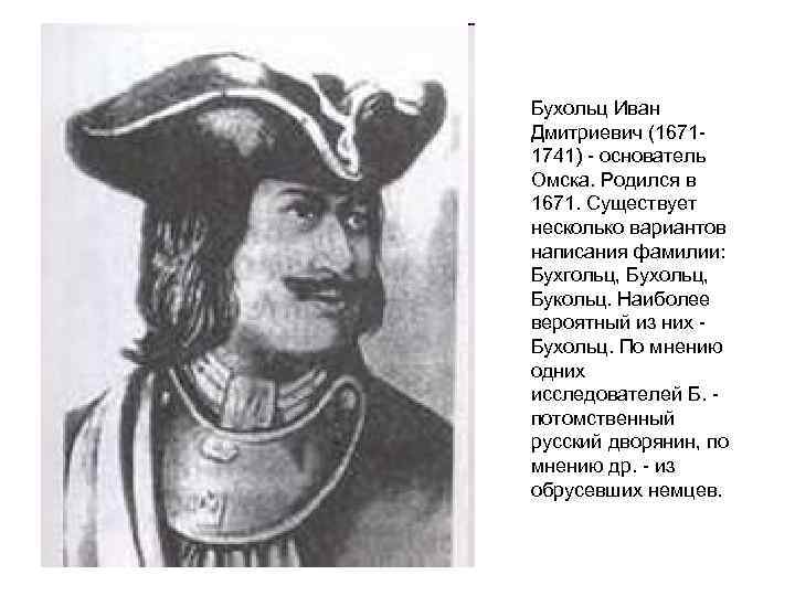 Бухольц Иван Дмитриевич (1671 - 1741) - основатель Омска. Родился в 1671. Существует несколько