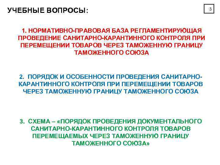 УЧЕБНЫЕ ВОПРОСЫ: 1. НОРМАТИВНО-ПРАВОВАЯ БАЗА РЕГЛАМЕНТИРУЮЩАЯ ПРОВЕДЕНИЕ САНИТАРНО-КАРАНТИННОГО КОНТРОЛЯ ПРИ ПЕРЕМЕЩЕНИИ ТОВАРОВ ЧЕРЕЗ ТАМОЖЕННУЮ