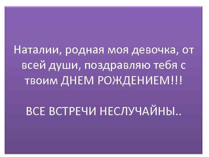 Наталии, родная моя девочка, от всей души, поздравляю тебя с твоим ДНЕМ РОЖДЕНИЕМ!!! ВСЕ