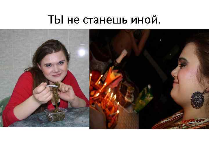 ТЫ не станешь иной. 