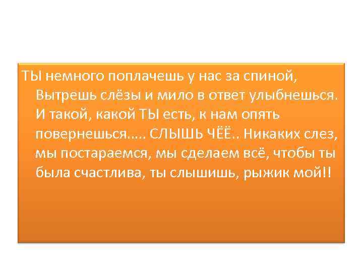 ТЫ немного поплачешь у нас за спиной, Вытрешь слёзы и мило в ответ улыбнешься.