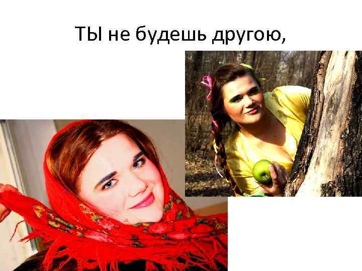 ТЫ не будешь другою, 
