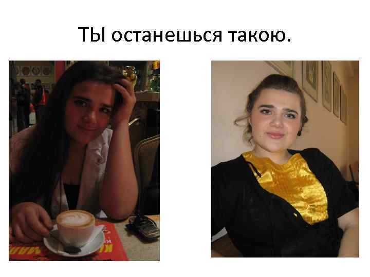 ТЫ останешься такою. 