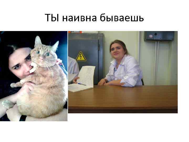 ТЫ наивна бываешь 