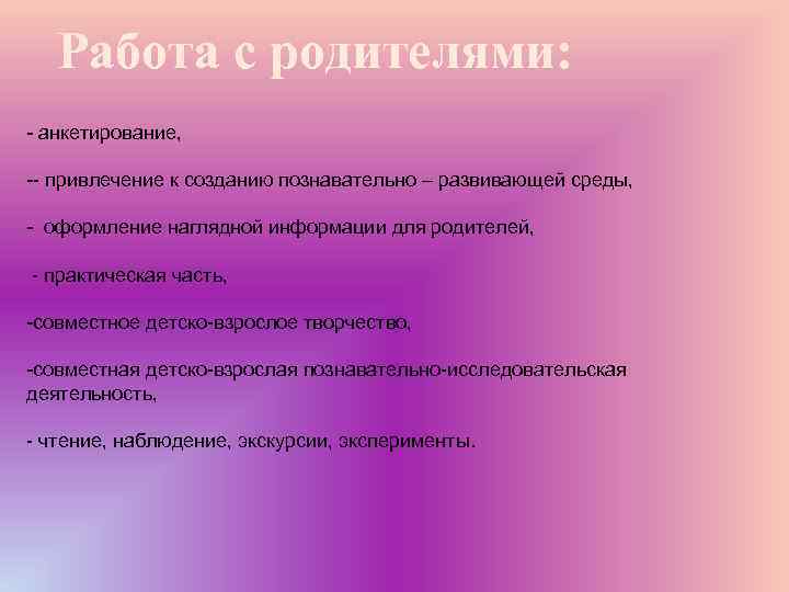 Работа с родителями: - анкетирование, -- привлечение к созданию познавательно – развивающей среды, -