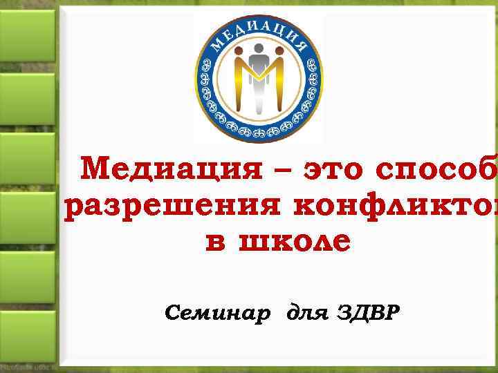Медиация – это способ разрешения конфликтов в школе Семинар для ЗДВР 