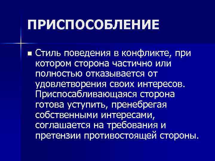 ПРИСПОСОБЛЕНИЕ n Стиль поведения в конфликте, при котором сторона частично или полностью отказывается от