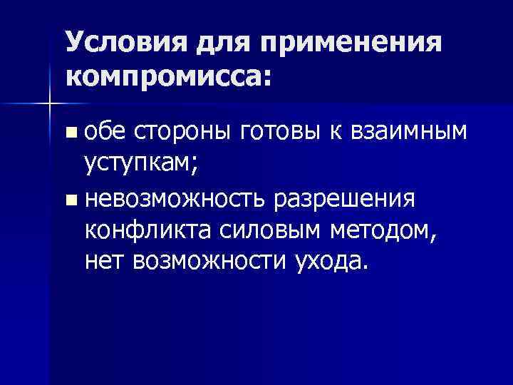 Условия для применения компромисса: n обе стороны готовы к взаимным уступкам; n невозможность разрешения