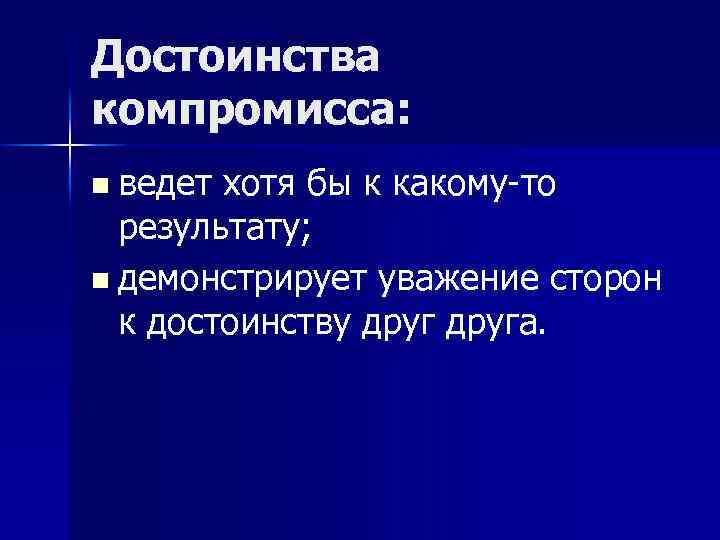Достоинства компромисса: n ведет хотя бы к какому-то результату; n демонстрирует уважение сторон к