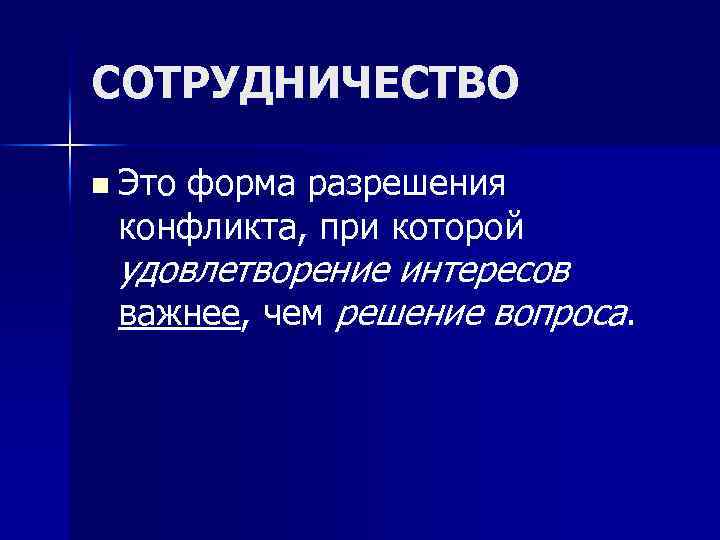 СОТРУДНИЧЕСТВО n Это форма разрешения конфликта, при которой удовлетворение интересов важнее, чем решение вопроса.