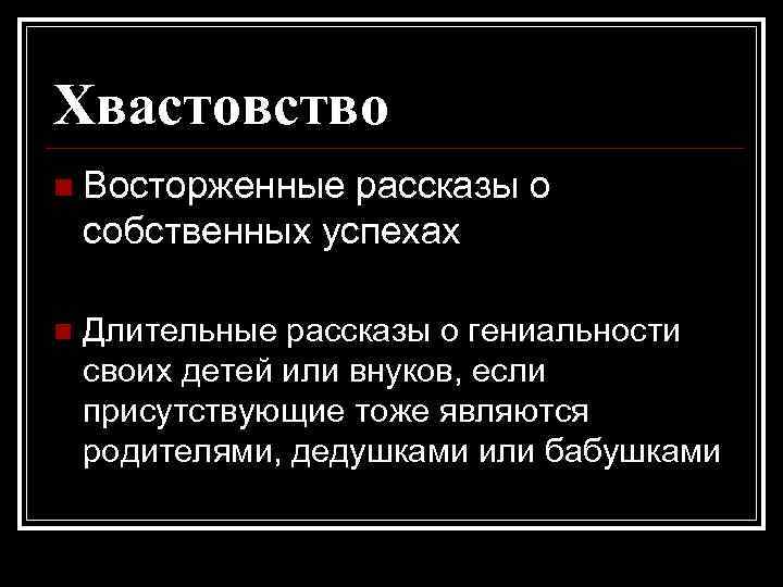 Хвастовство n Восторженные рассказы о собственных успехах n Длительные рассказы о гениальности своих детей