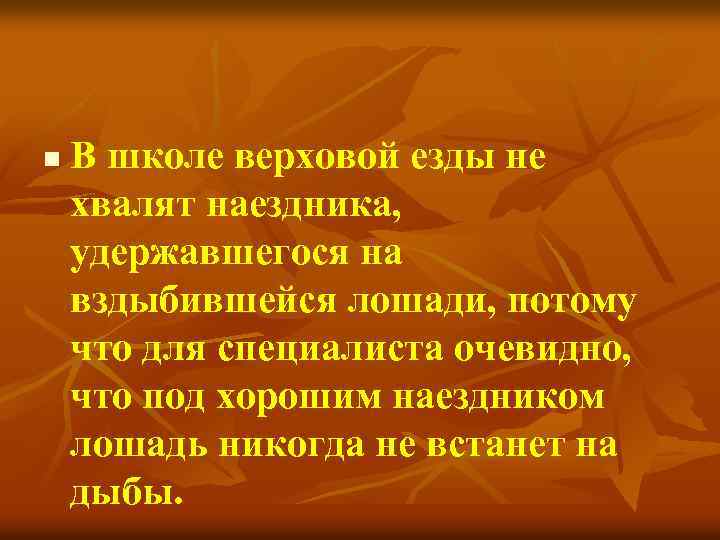 n В школе верховой езды не хвалят наездника, удержавшегося на вздыбившейся лошади, потому что