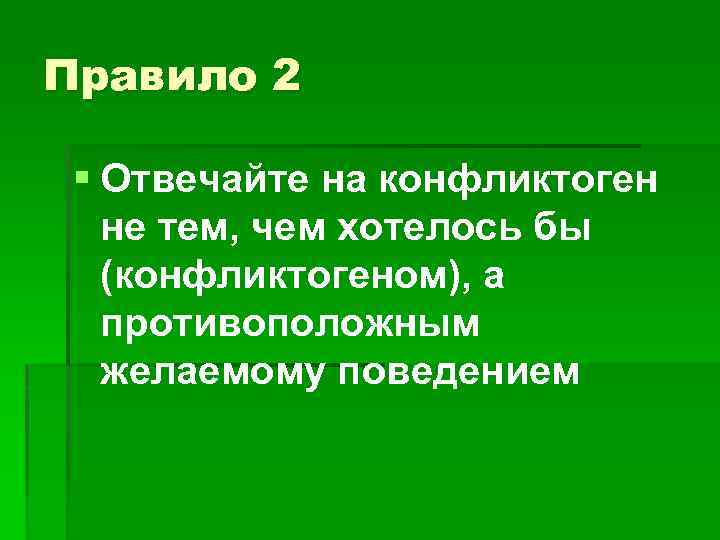 Правило 2 § Отвечайте на конфликтоген не тем, чем хотелось бы (конфликтогеном), а противоположным