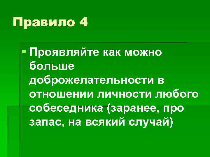Правило 4 § Проявляйте как можно больше доброжелательности в отношении личности любого собеседника (заранее,