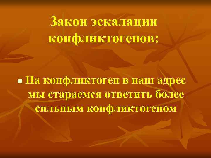 Закон эскалации конфликтогенов: n На конфликтоген в наш адрес мы стараемся ответить более сильным