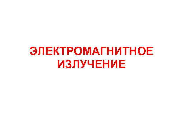ЭЛЕКТРОМАГНИТНОЕ ИЗЛУЧЕНИЕ 