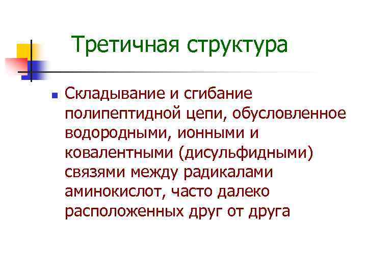 Третичная структура n Складывание и сгибание полипептидной цепи, обусловленное водородными, ионными и ковалентными (дисульфидными)