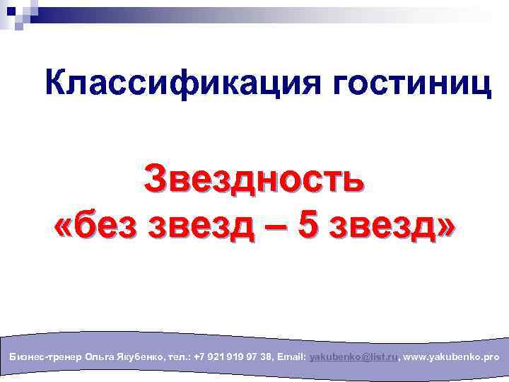 Классификация гостиниц Звездность «без звезд – 5 звезд» Бизнес-тренер Ольга Якубенко, тел. : +7