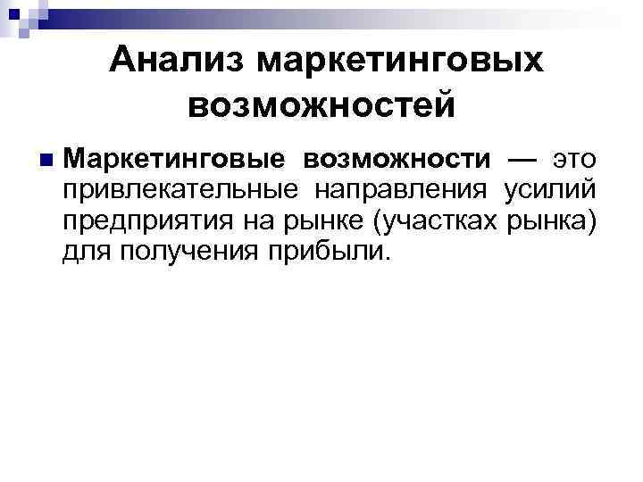 Анализ маркетинговых возможностей n Маркетинговые возможности — это привлекательные направления усилий предприятия на рынке