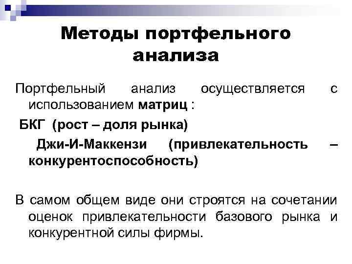 Методы портфельного анализа Портфельный анализ осуществляется с использованием матриц : БКГ (рост – доля