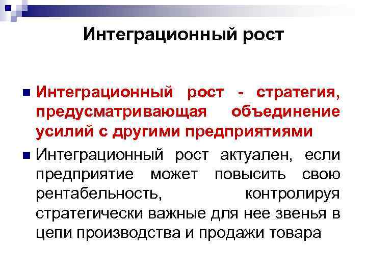 Интеграционный рост - стратегия, предусматривающая объединение усилий с другими предприятиями n Интеграционный рост актуален,