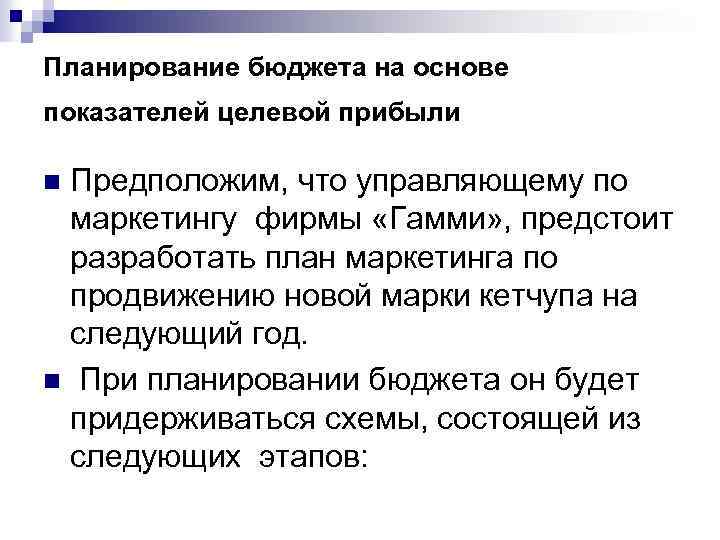 Планирование бюджета на основе показателей целевой прибыли Предположим, что управляющему по маркетингу фирмы «Гамми»