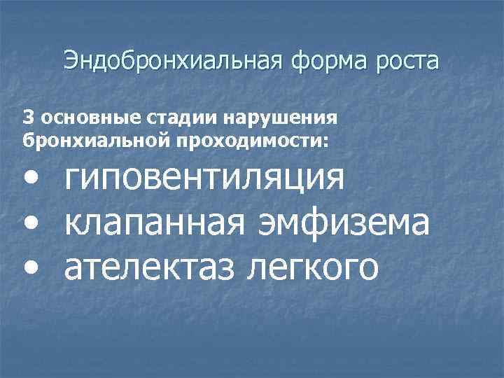 Эндобронхиальная форма роста 3 основные стадии нарушения бронхиальной проходимости: • гиповентиляция • клапанная эмфизема
