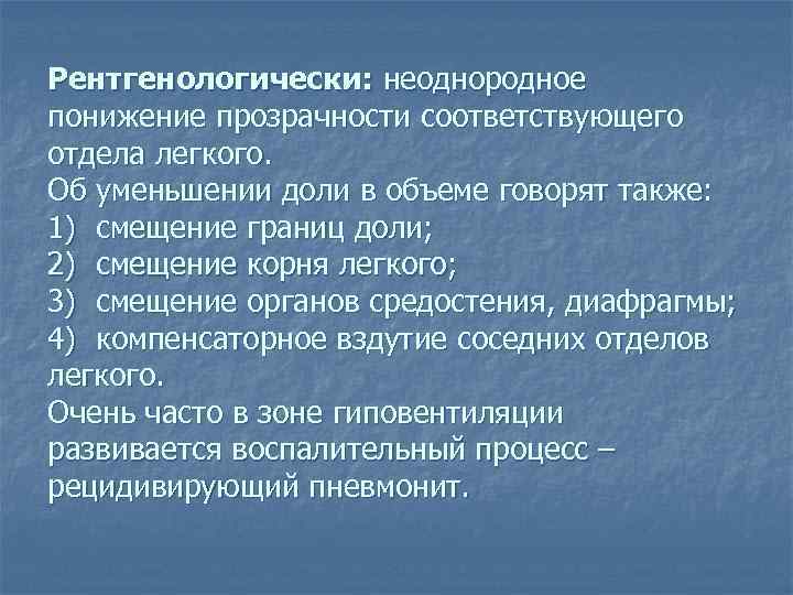 Рентгенологически: неоднородное понижение прозрачности соответствующего отдела легкого. Об уменьшении доли в объеме говорят также:
