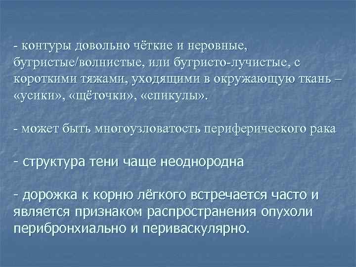 - контуры довольно чёткие и неровные, бугристые/волнистые, или бугристо-лучистые, с короткими тяжами, уходящими в