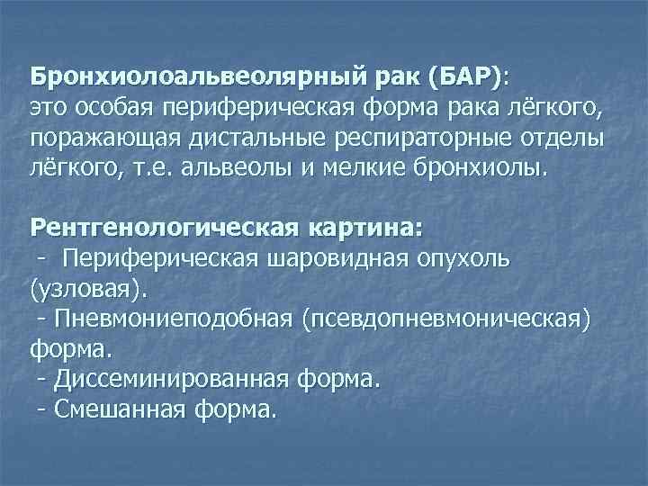 Бронхиолоальвеолярный рак (БАР): это особая периферическая форма рака лёгкого, поражающая дистальные респираторные отделы лёгкого,