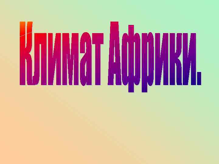  • Знать:  климат Африки, основные  факторы  климатообразования.  • Уметь: