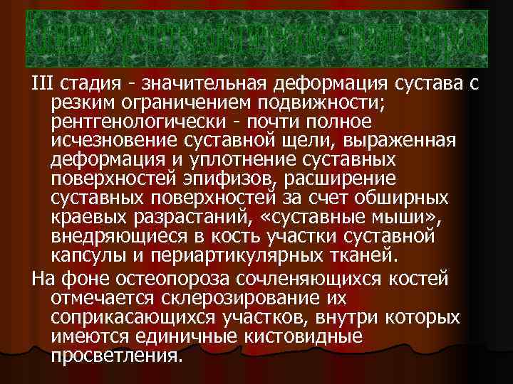III стадия - значительная деформация сустава с резким ограничением подвижности; рентгенологически - почти полное