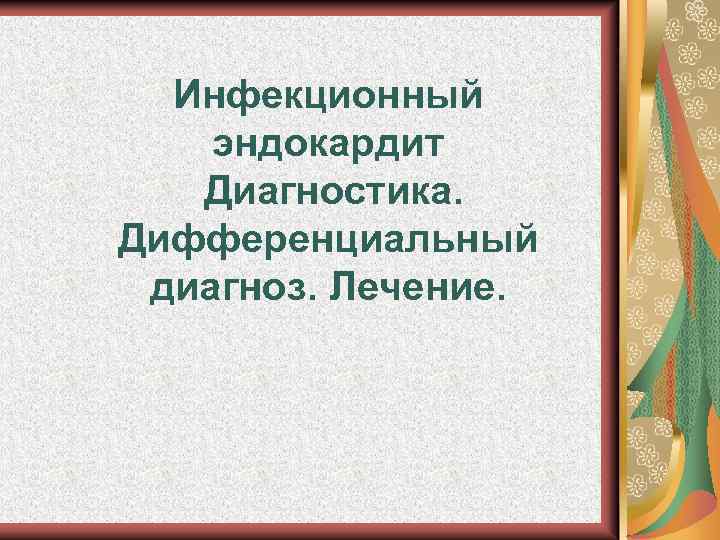 Инфекционный эндокардит Диагностика. Дифференциальный диагноз. Лечение. 