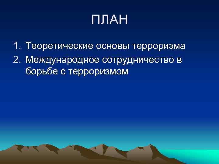 ПЛАН 1. Теоретические основы терроризма 2. Международное сотрудничество в борьбе с терроризмом 