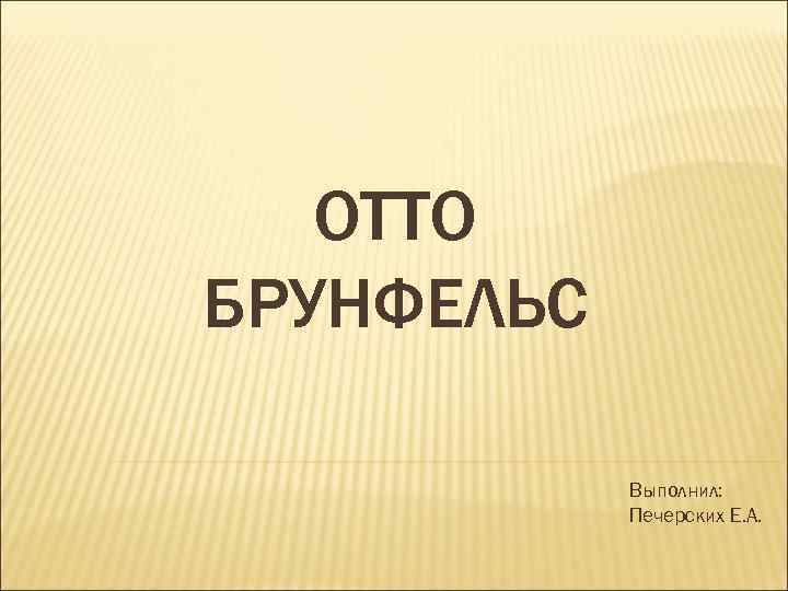 ОТТО БРУНФЕЛЬС Выполнил: Печерских Е. А. 