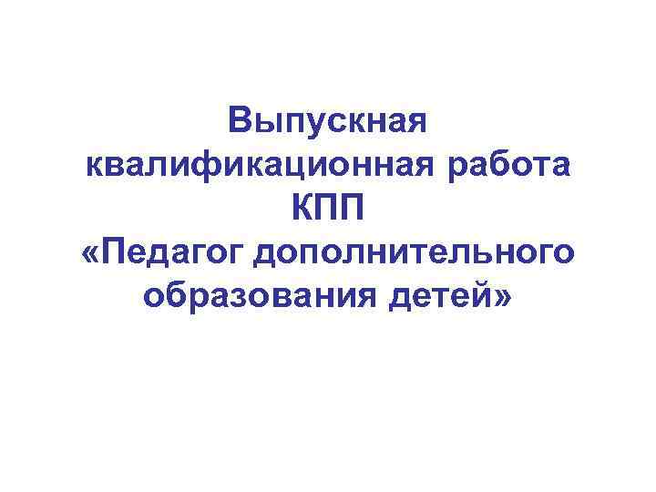 Выпускная квалификационная работа КПП «Педагог дополнительного образования детей» 