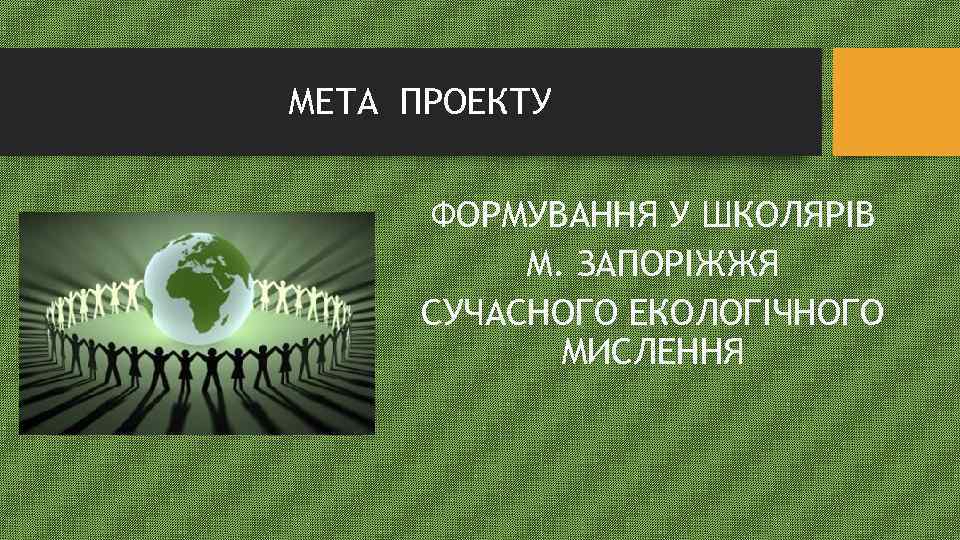 МЕТА ПРОЕКТУ ФОРМУВАННЯ У ШКОЛЯРІВ М. ЗАПОРІЖЖЯ СУЧАСНОГО ЕКОЛОГІЧНОГО МИСЛЕННЯ 