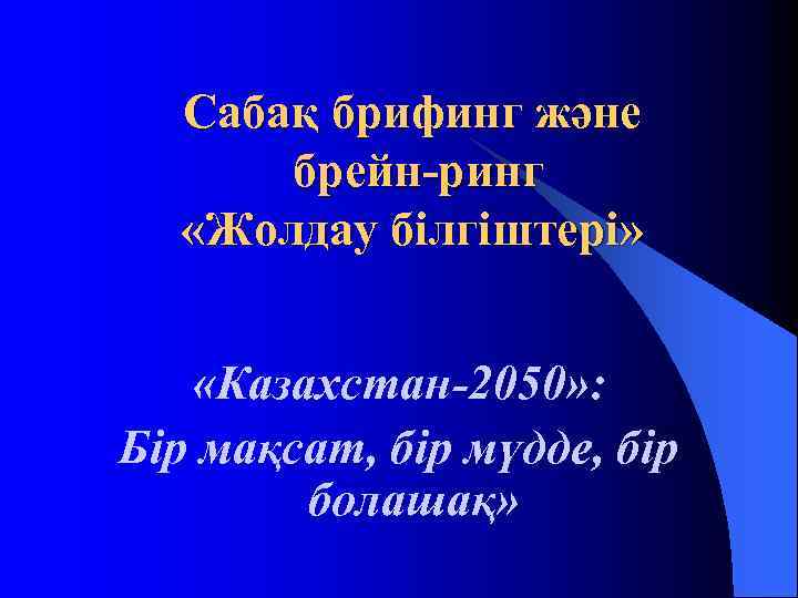  Сабақ брифинг және брейн-ринг «Жолдау білгіштері» «Казахстан-2050» : Бір мақсат, бір мүдде, бір