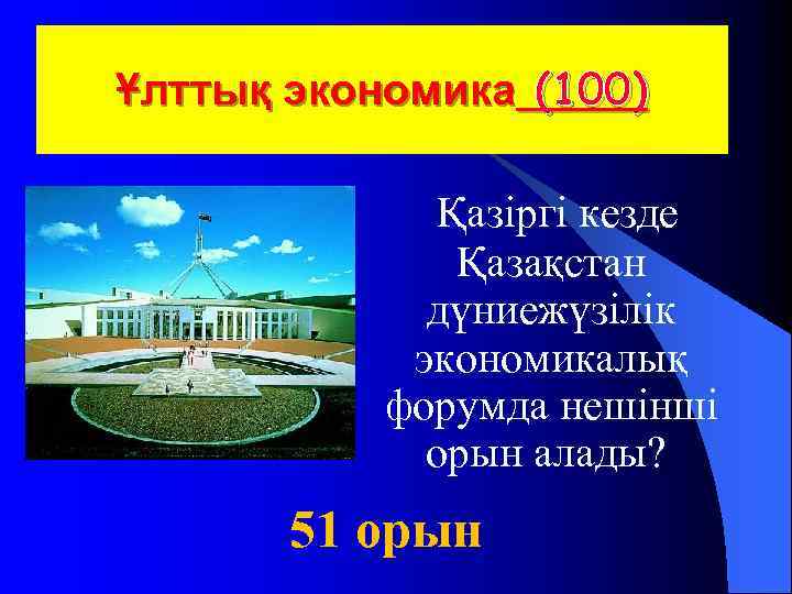 Ұлттық экономика (100) Қазіргі кезде Қазақстан дүниежүзілік экономикалық форумда нешінші орын алады? 51 орын