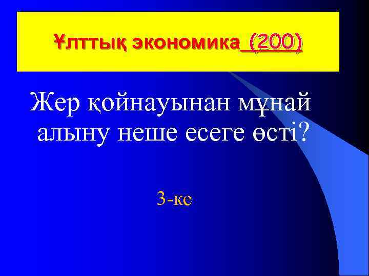  Ұлттық экономика (200) Жер қойнауынан мұнай алыну неше есеге өсті? 3 -ке 