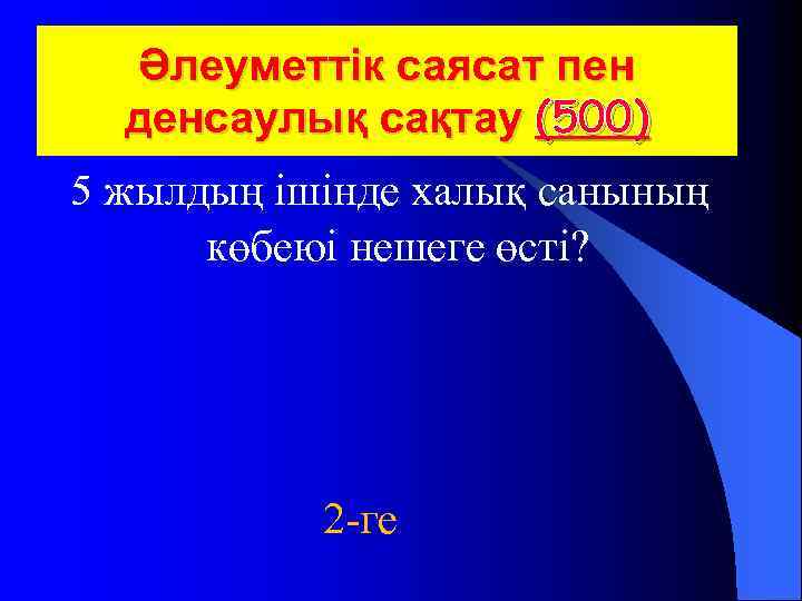  Әлеуметтік саясат пен денсаулық сақтау (500) 5 жылдың ішінде халық санының көбеюі нешеге